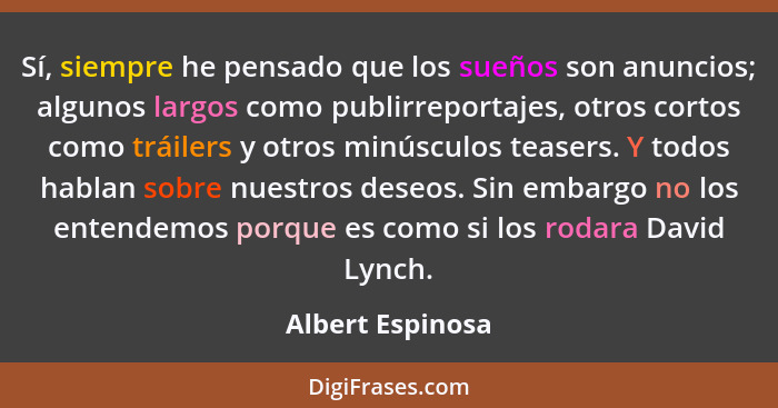 Sí, siempre he pensado que los sueños son anuncios; algunos largos como publirreportajes, otros cortos como tráilers y otros minúscu... - Albert Espinosa