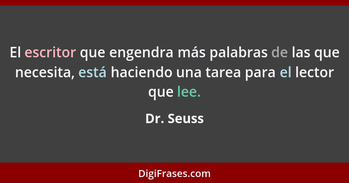 El escritor que engendra más palabras de las que necesita, está haciendo una tarea para el lector que lee.... - Dr. Seuss