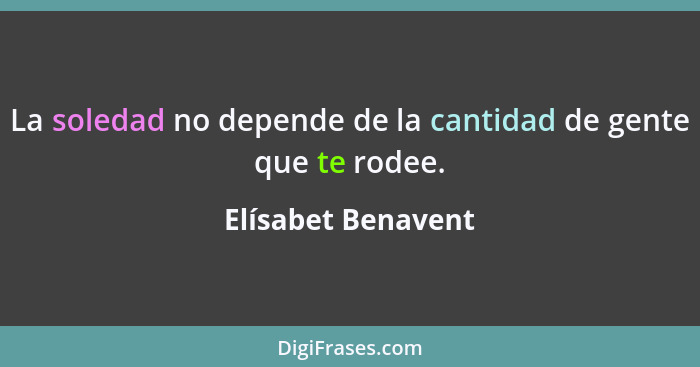 La soledad no depende de la cantidad de gente que te rodee.... - Elísabet Benavent