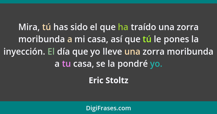 Mira, tú has sido el que ha traído una zorra moribunda a mi casa, así que tú le pones la inyección. El día que yo lleve una zorra moribu... - Eric Stoltz