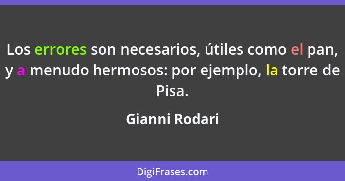 Los errores son necesarios, útiles como el pan, y a menudo hermosos: por ejemplo, la torre de Pisa.... - Gianni Rodari