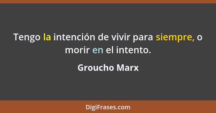 Tengo la intención de vivir para siempre, o morir en el intento.... - Groucho Marx