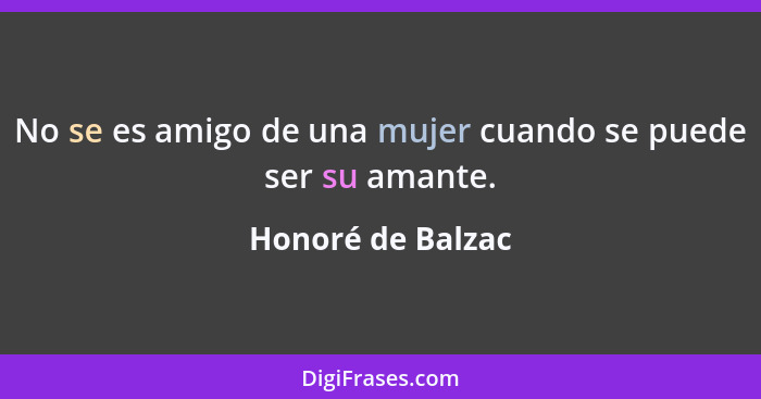 No se es amigo de una mujer cuando se puede ser su amante.... - Honoré de Balzac