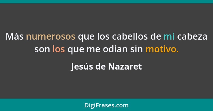 Más numerosos que los cabellos de mi cabeza son los que me odian sin motivo.... - Jesús de Nazaret