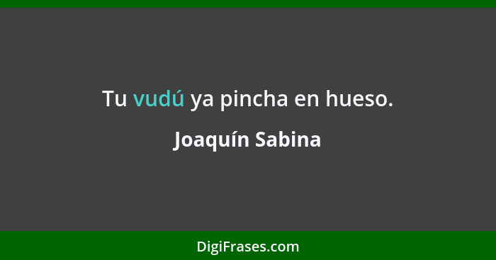 Tu vudú ya pincha en hueso.... - Joaquín Sabina