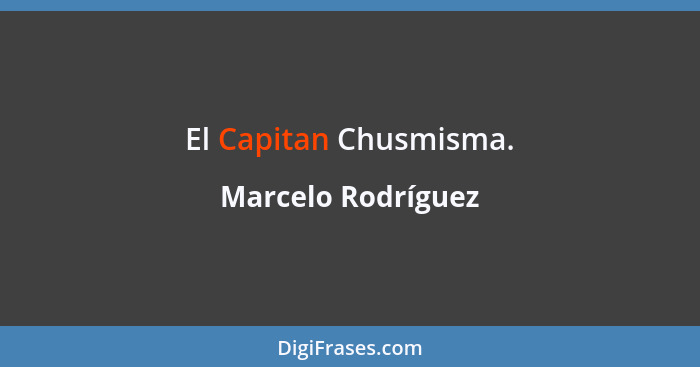 El Capitan Chusmisma.... - Marcelo Rodríguez