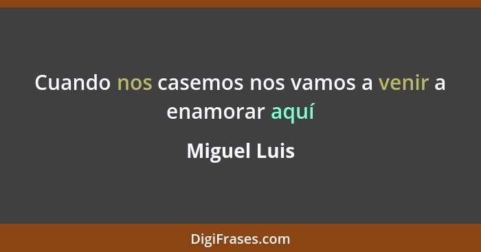 Cuando nos casemos nos vamos a venir a enamorar aquí... - Miguel Luis