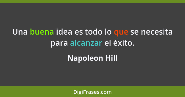 Una buena idea es todo lo que se necesita para alcanzar el éxito.... - Napoleon Hill