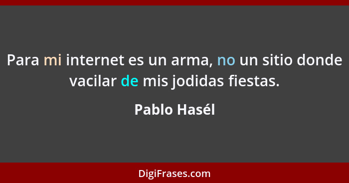 Para mi internet es un arma, no un sitio donde vacilar de mis jodidas fiestas.... - Pablo Hasél