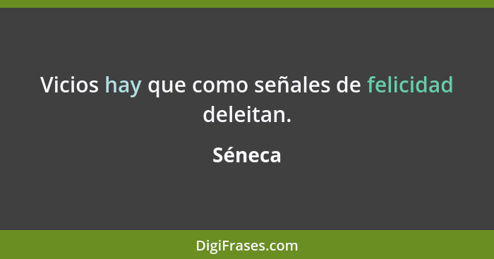 Vicios hay que como señales de felicidad deleitan.... - Séneca