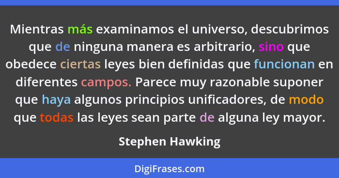Mientras más examinamos el universo, descubrimos que de ninguna manera es arbitrario, sino que obedece ciertas leyes bien definidas... - Stephen Hawking