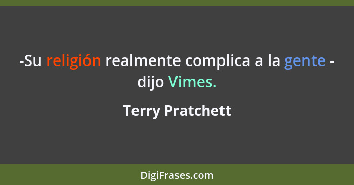 -Su religión realmente complica a la gente - dijo Vimes.... - Terry Pratchett