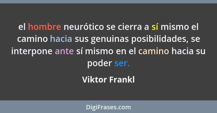 el hombre neurótico se cierra a sí mismo el camino hacia sus genuinas posibilidades, se interpone ante sí mismo en el camino hacia su... - Viktor Frankl