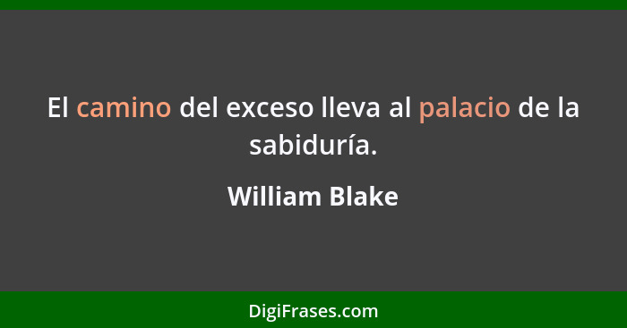 El camino del exceso lleva al palacio de la sabiduría.... - William Blake