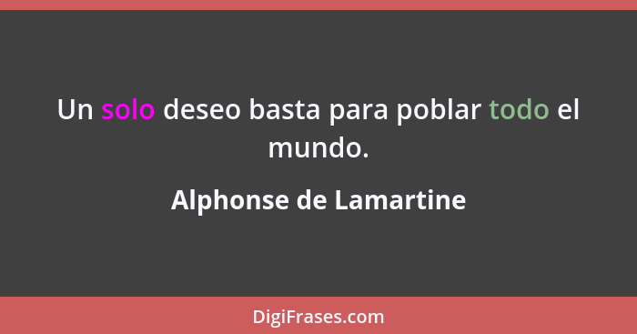 Un solo deseo basta para poblar todo el mundo.... - Alphonse de Lamartine