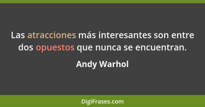 Las atracciones más interesantes son entre dos opuestos que nunca se encuentran.... - Andy Warhol