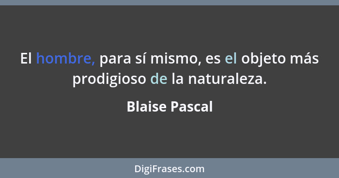 El hombre, para sí mismo, es el objeto más prodigioso de la naturaleza.... - Blaise Pascal