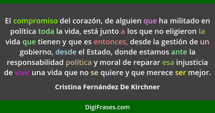 El compromiso del corazón, de alguien que ha militado en política toda la vida, está junto a los que no eligieron la... - Cristina Fernández De Kirchner