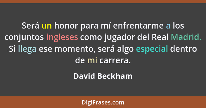 Será un honor para mí enfrentarme a los conjuntos ingleses como jugador del Real Madrid. Si llega ese momento, será algo especial dent... - David Beckham