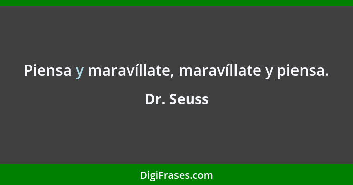 Piensa y maravíllate, maravíllate y piensa.... - Dr. Seuss