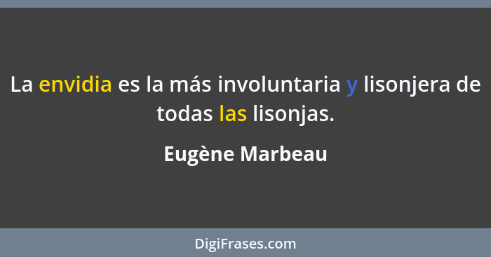 La envidia es la más involuntaria y lisonjera de todas las lisonjas.... - Eugène Marbeau