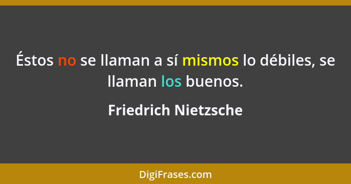 Éstos no se llaman a sí mismos lo débiles, se llaman los buenos.... - Friedrich Nietzsche