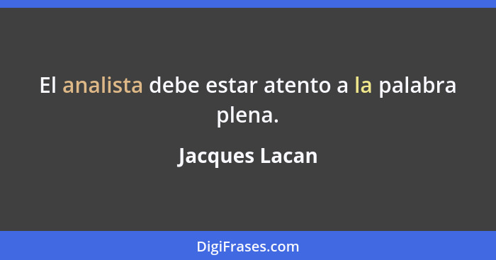 El analista debe estar atento a la palabra plena.... - Jacques Lacan