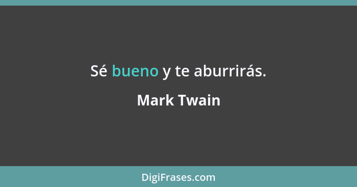 Sé bueno y te aburrirás.... - Mark Twain