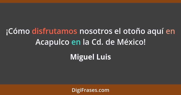 ¡Cómo disfrutamos nosotros el otoño aquí en Acapulco en la Cd. de México!... - Miguel Luis