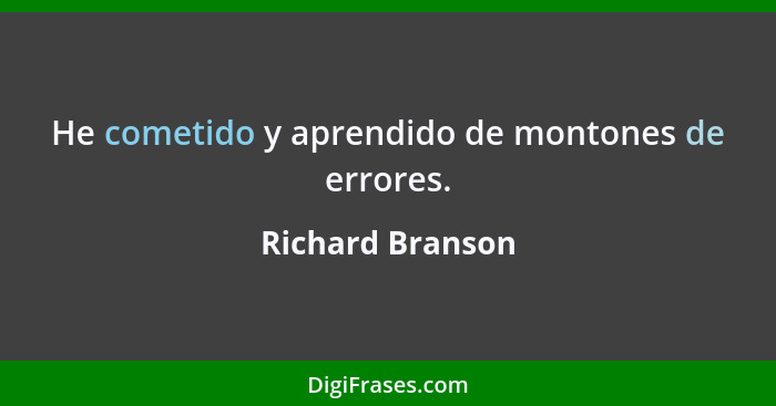 He cometido y aprendido de montones de errores.... - Richard Branson