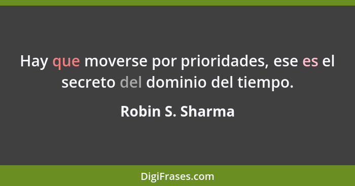 Hay que moverse por prioridades, ese es el secreto del dominio del tiempo.... - Robin S. Sharma