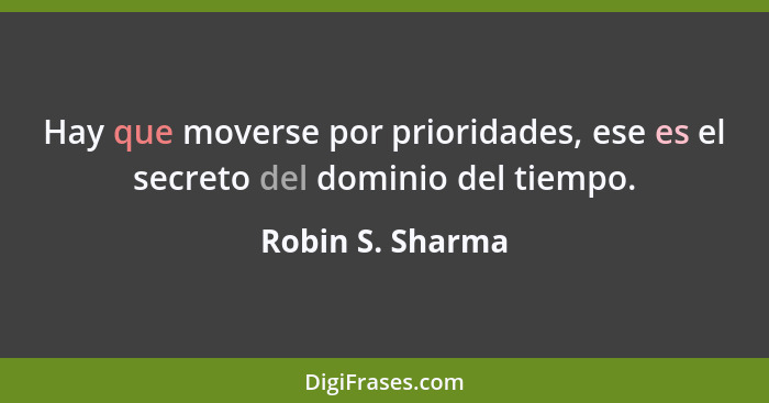 Hay que moverse por prioridades, ese es el secreto del dominio del tiempo.... - Robin S. Sharma