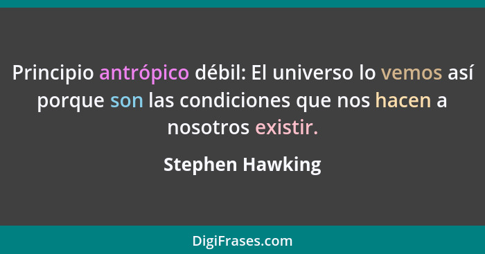 Principio antrópico débil: El universo lo vemos así porque son las condiciones que nos hacen a nosotros existir.... - Stephen Hawking