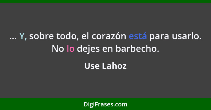 ... Y, sobre todo, el corazón está para usarlo. No lo dejes en barbecho.... - Use Lahoz