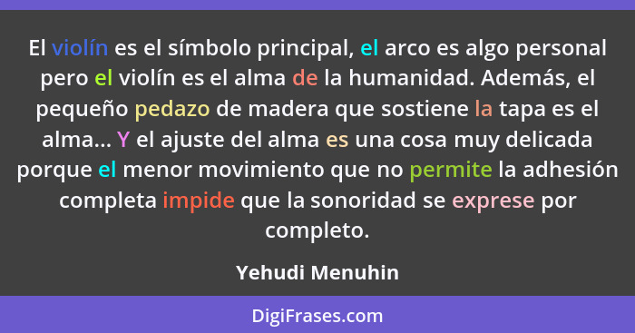 El violín es el símbolo principal, el arco es algo personal pero el violín es el alma de la humanidad. Además, el pequeño pedazo de m... - Yehudi Menuhin