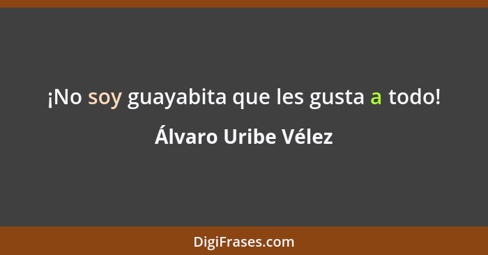 ¡No soy guayabita que les gusta a todo!... - Álvaro Uribe Vélez