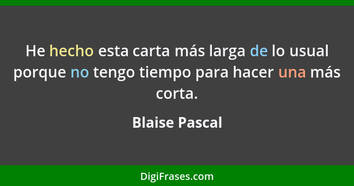 He hecho esta carta más larga de lo usual porque no tengo tiempo para hacer una más corta.... - Blaise Pascal