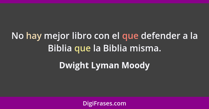 No hay mejor libro con el que defender a la Biblia que la Biblia misma.... - Dwight Lyman Moody