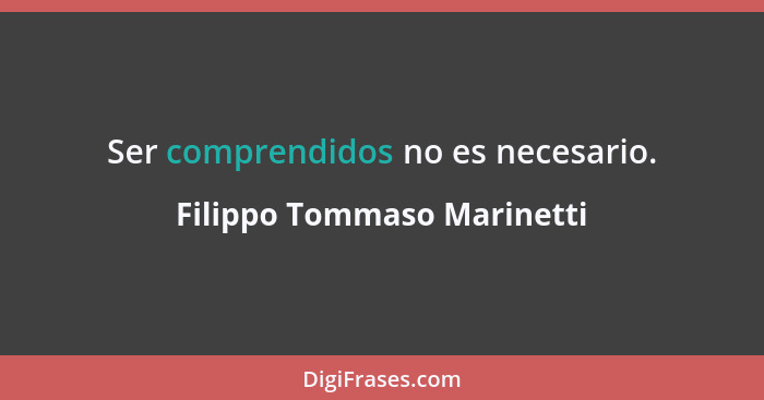 Ser comprendidos no es necesario.... - Filippo Tommaso Marinetti