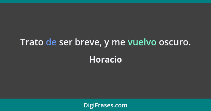 Trato de ser breve, y me vuelvo oscuro.... - Horacio