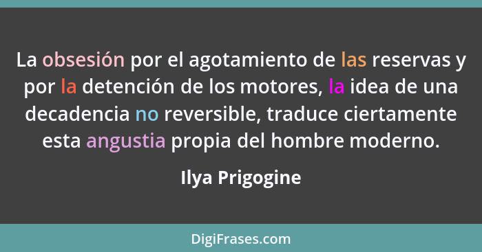 La obsesión por el agotamiento de las reservas y por la detención de los motores, la idea de una decadencia no reversible, traduce ci... - Ilya Prigogine