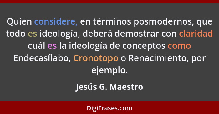 Quien considere, en términos posmodernos, que todo es ideología, deberá demostrar con claridad cuál es la ideología de conceptos co... - Jesús G. Maestro