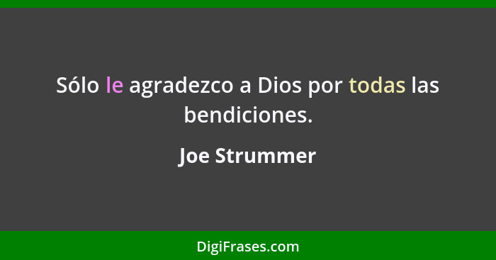 Sólo le agradezco a Dios por todas las bendiciones.... - Joe Strummer