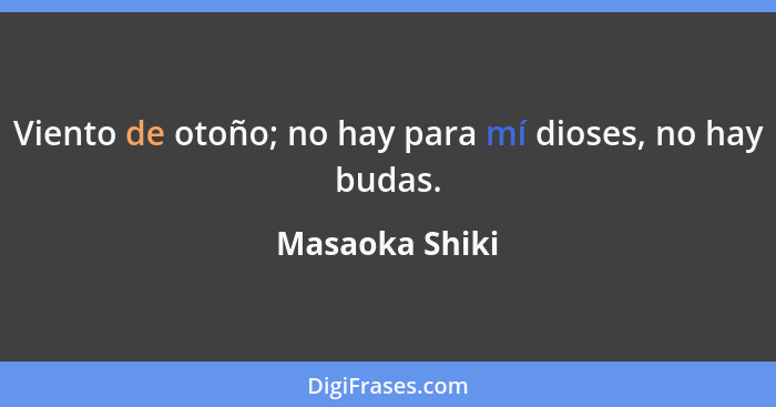 Viento de otoño; no hay para mí dioses, no hay budas.... - Masaoka Shiki