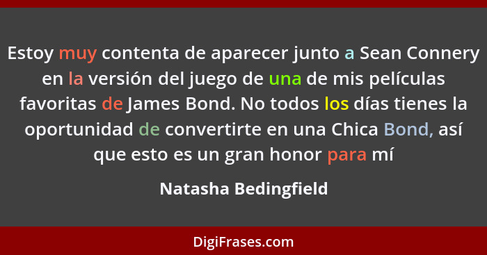 Estoy muy contenta de aparecer junto a Sean Connery en la versión del juego de una de mis películas favoritas de James Bond. No... - Natasha Bedingfield