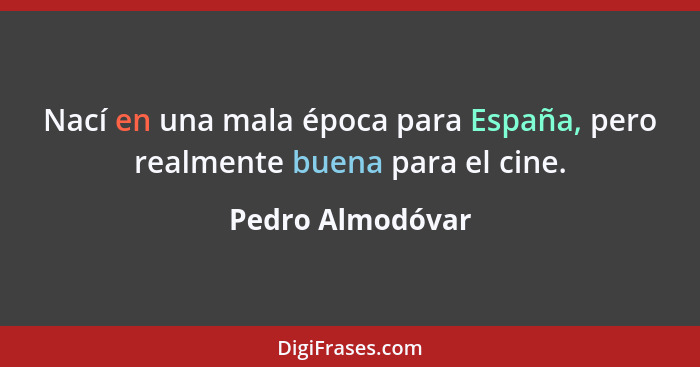 Nací en una mala época para España, pero realmente buena para el cine.... - Pedro Almodóvar