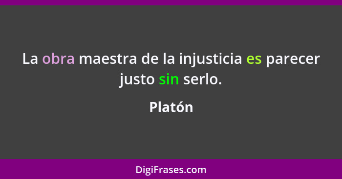 La obra maestra de la injusticia es parecer justo sin serlo.... - Platón
