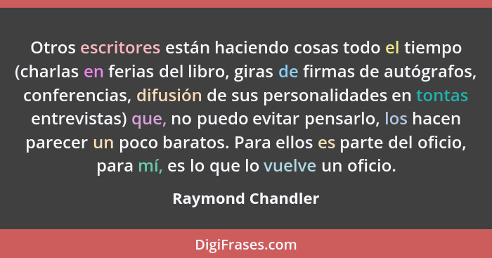 Otros escritores están haciendo cosas todo el tiempo (charlas en ferias del libro, giras de firmas de autógrafos, conferencias, dif... - Raymond Chandler