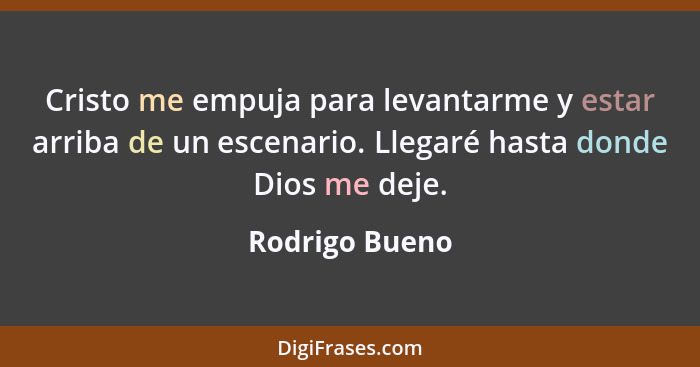 Cristo me empuja para levantarme y estar arriba de un escenario. Llegaré hasta donde Dios me deje.... - Rodrigo Bueno