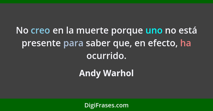 No creo en la muerte porque uno no está presente para saber que, en efecto, ha ocurrido.... - Andy Warhol